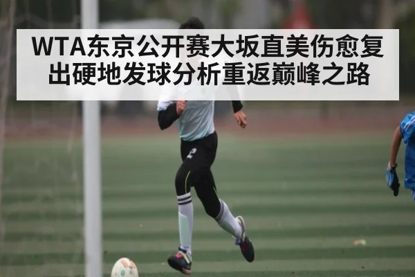 WTA东京公开赛大坂直美伤愈复出硬地发球分析重返巅峰之路