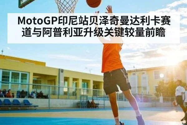 MotoGP印尼站贝泽奇曼达利卡赛道与阿普利亚升级关键较量前瞻