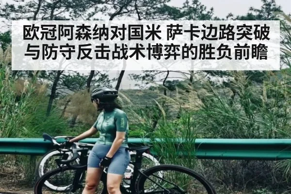 欧冠阿森纳对国米 萨卡边路突破与防守反击战术博弈的胜负前瞻