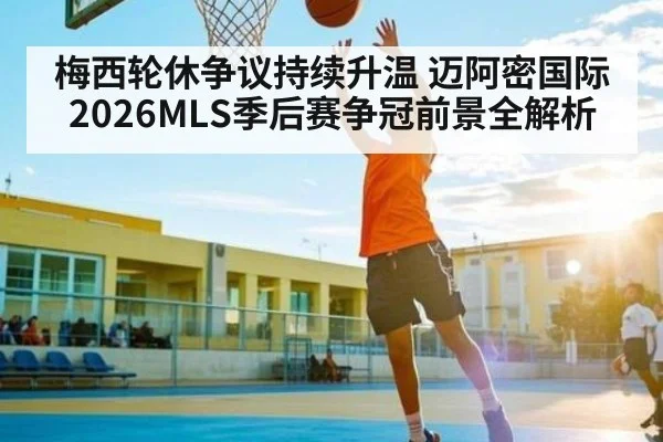 梅西轮休争议持续升温 迈阿密国际2026MLS季后赛争冠前景全解析